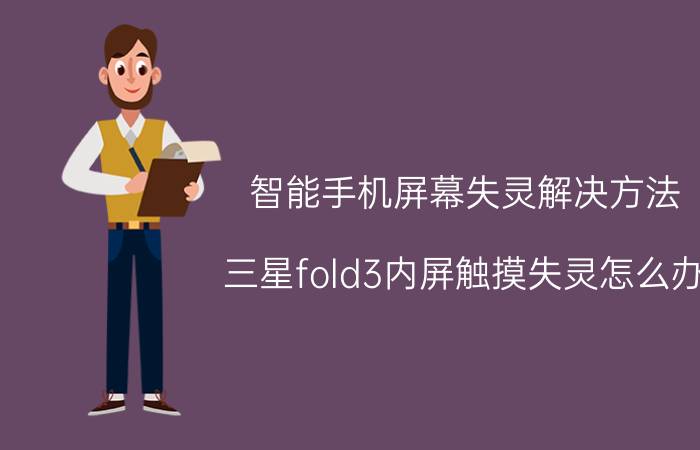 智能手机屏幕失灵解决方法 三星fold3内屏触摸失灵怎么办？